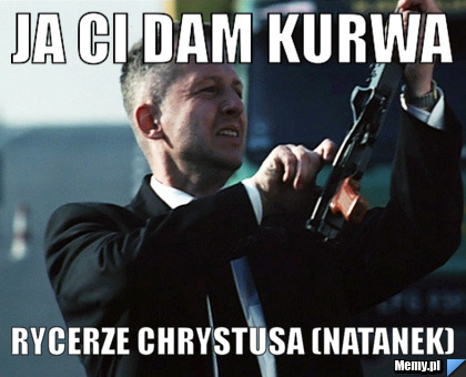 Ja ci dam KURWA rycerze Chrystusa (Natanek)