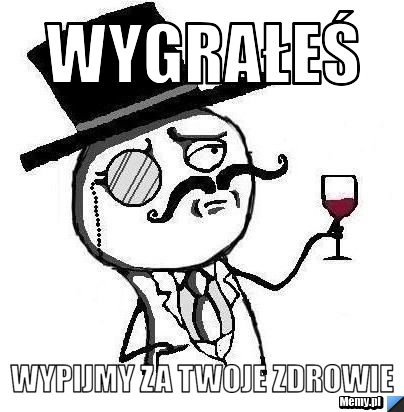 WYGRAŁEŚ WYPIJMY ZA TWOJE ZDROWIE 
