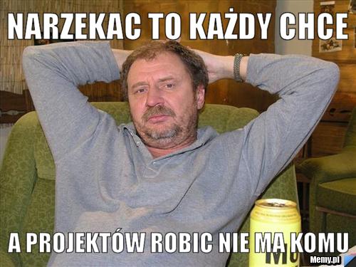 Narzekac to każdy chce  a projekt&oacute;w robic nie ma komu