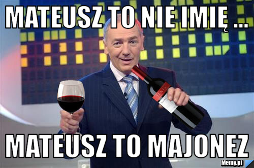 Mateusz to nie imię ... Mateusz to MAJONEZ 