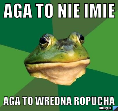 Aga to nie imie  aga to wredna ropucha