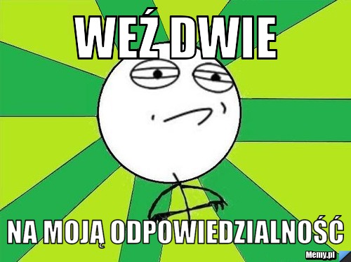 Weź dwie na moją odpowiedzialność