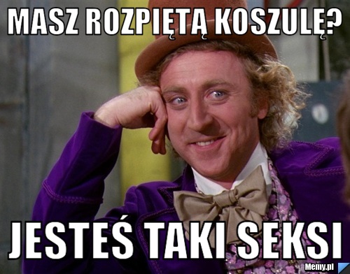 Masz rozpiętą koszulę? jesteś taki seksi 