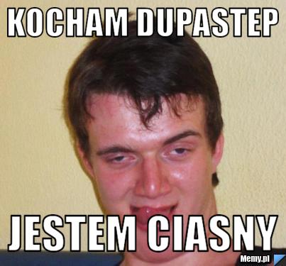 Kocham dupastep jestem ciasny
