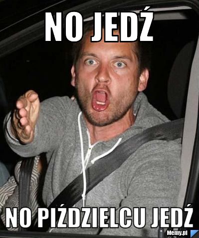 No Jedź No piździelcu jedź