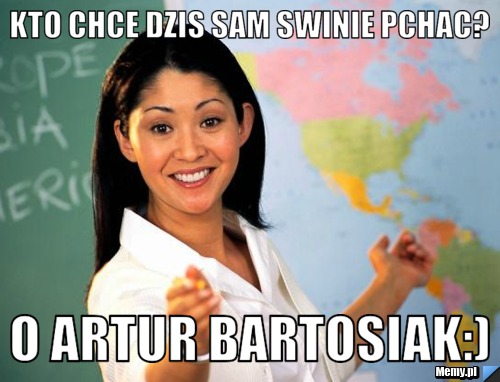 Kto chce dzis sam swinie pchac? O Artur Bartosiak:)