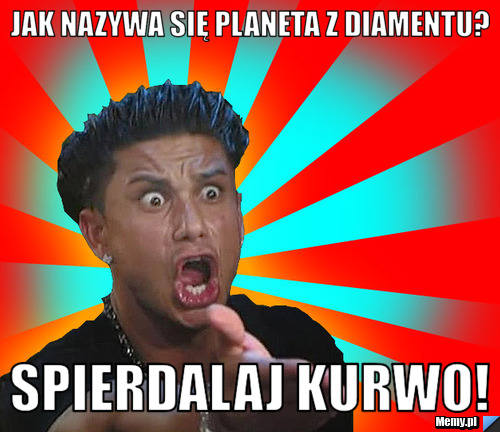 Jak nazywa się planeta z diamentu? spierdalaj kurwo!
