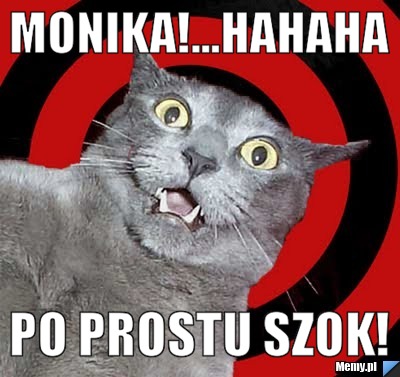 Monika!...hahaha po prostu szok!