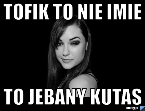 Tofik to nie imie to jebany kutas