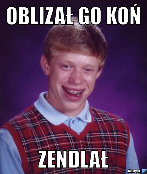 Oblizał go koń zendlał