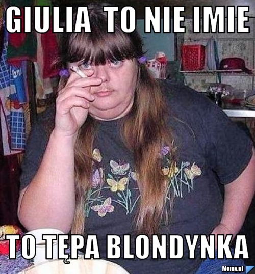 Giulia  TO NIE IMIE TO TĘPA BLONDYNKA