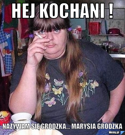 Hej kochani ! Nazywam się grodzka... Marysia Grodzka