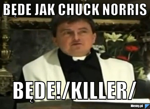 Będe jak chuck norris będe!/killer/