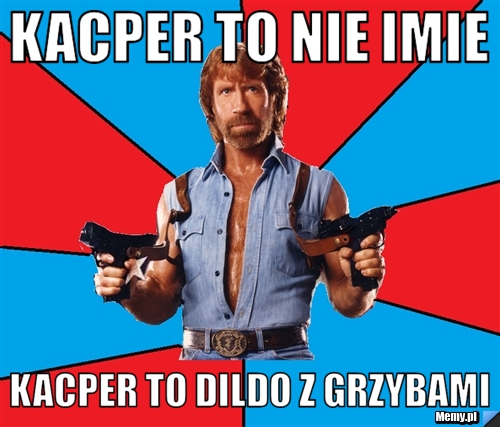 Kacper to nie imie  kacper to dildo z grzybami 