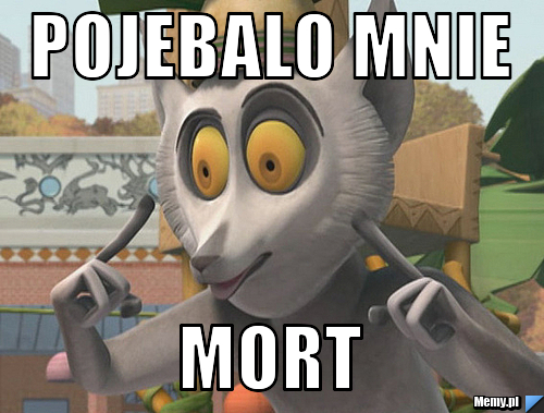  pojebalo mnie mort