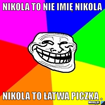 Nikola to nie imię Nikola Nikola to łatwa piczka .