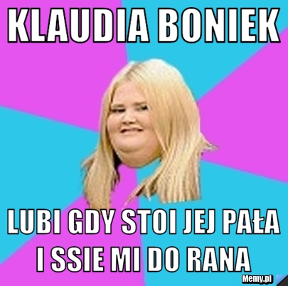 Klaudia Boniek  Lubi gdy stoi jej pała i ssie mi do rana 
