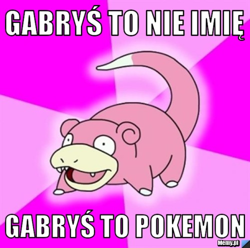 Gabryś to nie imię gabryś to pokemon