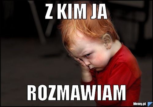 Z kim ja  rozmawiam 