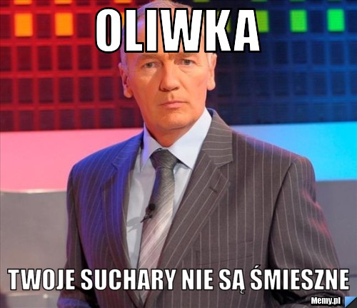 Oliwka twoje suchary nie są śmieszne