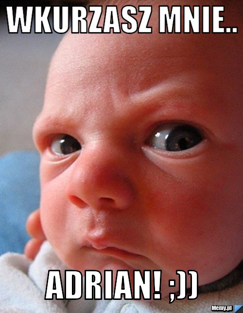 Wkurzasz mnie.. Adrian! ;))