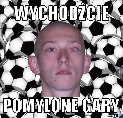 Wychodźcie  pomylone gary