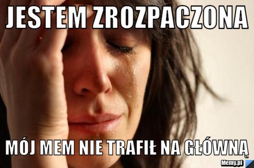 Jestem zrozpaczona mój mem nie trafił na główną