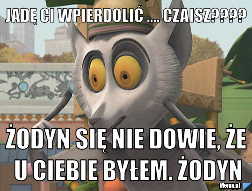 Jadę ci wpierdolić .... Czaisz???? żodyn się nie dowie, że u ciebie byłem. żodyn