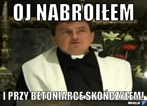 Oj nabroiłem i przy betoniarce skończyłem!