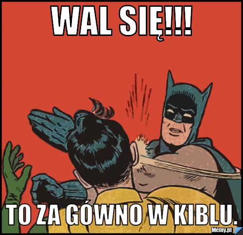 Wal się!!! To za gówno w kiblu.