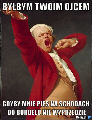 Byłbym Twoim ojcem Gdyby mnie pies na schodach do burdelu nie wyprzedził
