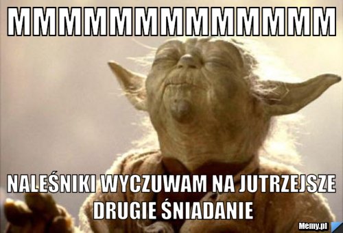 MMMMMMMMMMMMM Naleśniki wyczuwam na jutrzejsze drugie śniadanie
