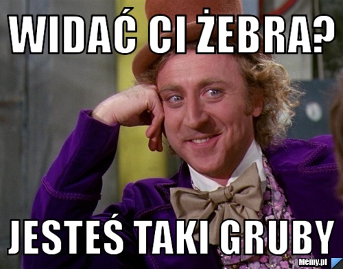 Widać ci żebra? Jesteś taki gruby