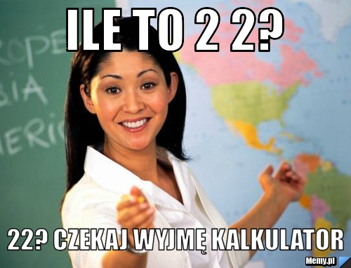 Ile to 2 2? 22? Czekaj wyjmę kalkulator