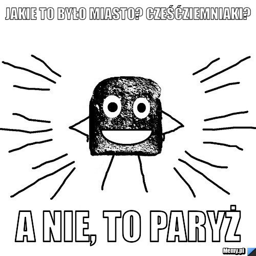 Jakie to było miasto? CZEŚĆziemniaki? A nie, to PAryż