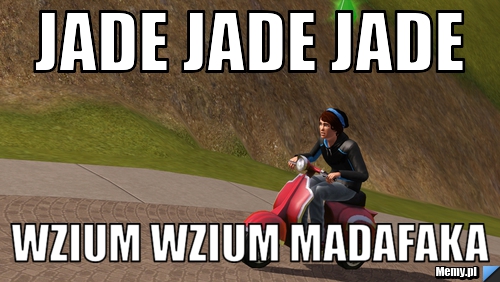 Jade jade jade  wzium wzium madafaka