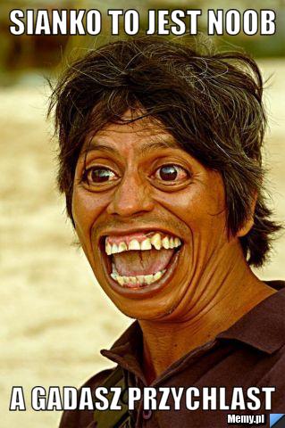 Sianko to jest noob A gadasz przychlast