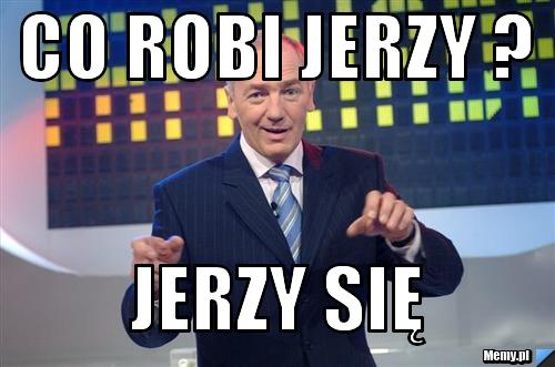 Co robi Jerzy ? Jerzy się