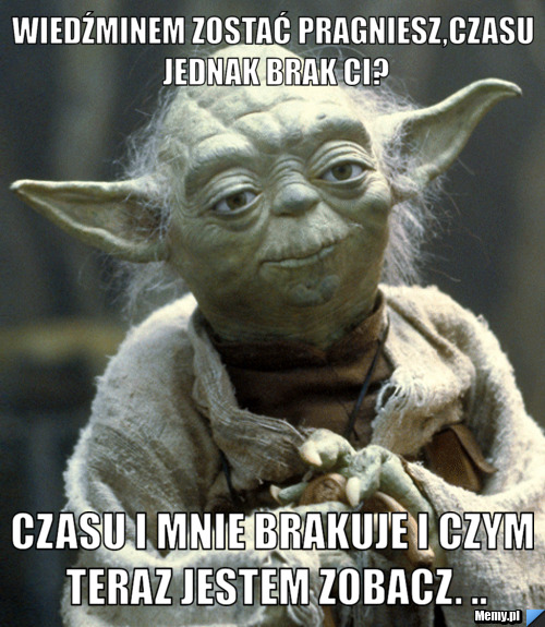 Wiedźminem zostać pragniesz,czasu jednak brak Ci? czasu i mnie brakuje i czym teraz jestem zobacz. ..