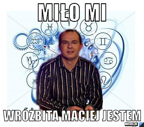 Miło mi wróżbita maciej jestem