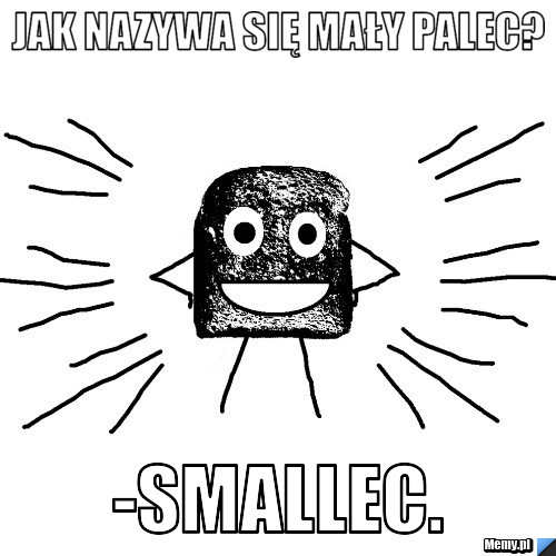 Jak nazywa się mały palec? -Smallec.