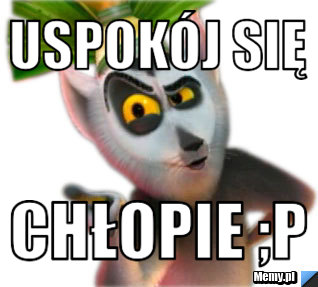 Uspokój Się Chłopie ;P