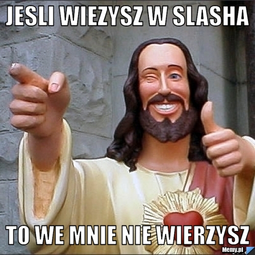 Jesli wiezysz w slasha To we mnie nie wierzysz 