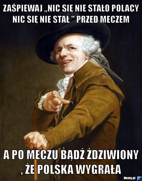 Zaśpiewaj ,,nic się nie stało polacy nic się nie stał " przed meczem  a po meczu bądź ździwiony , że polska wygrała 