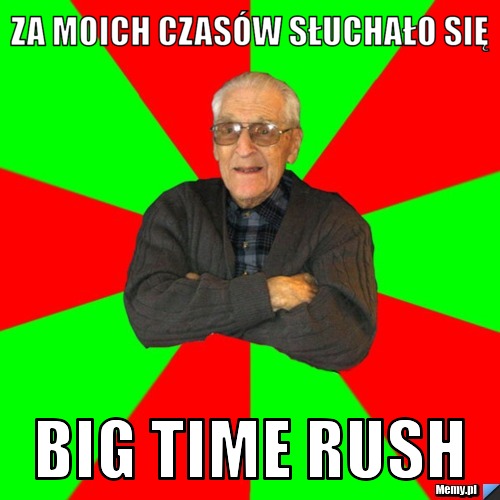 Za moich czasów słuchało się  Big time Rush