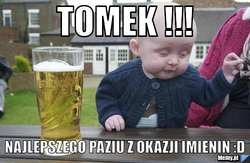 TOMEK !!! Najlepszego Paziu z okazji imienin :D 