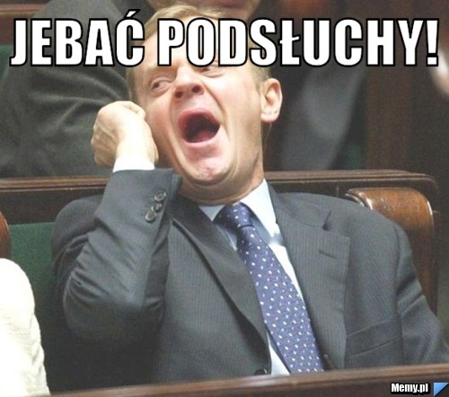 Jebać podsłuchy! 