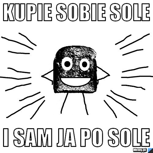 Kupie sobie sole i sam ja po sole 