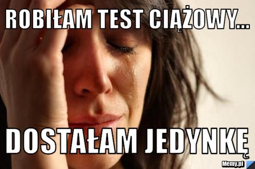 Robiłam test ciążowy... dostałam jedynkę