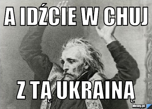 A idźcie w chuj z tą ukrainą